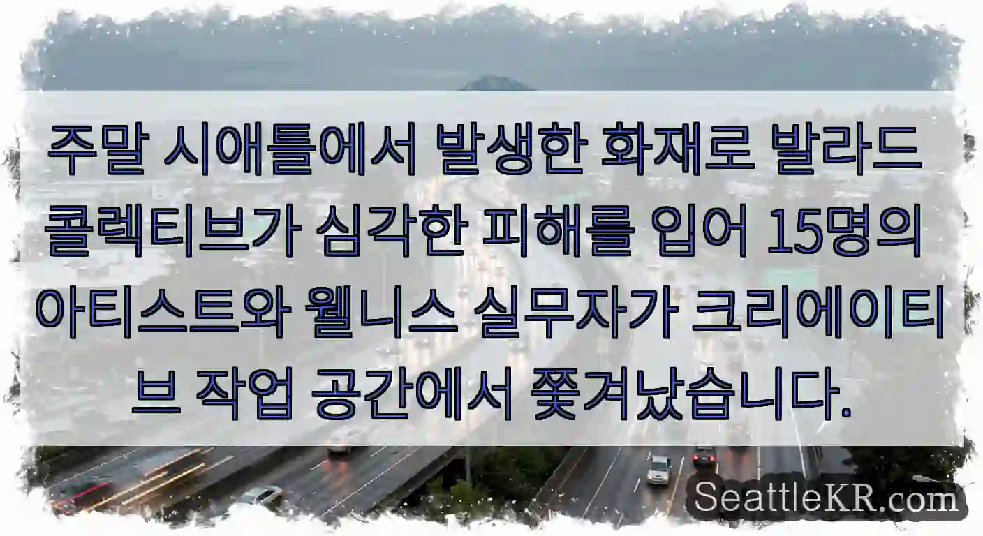 주말 시애틀에서 발생한 화재로 발라드 콜렉티브가 심각한 피해를 입어 15명의 아티스트와