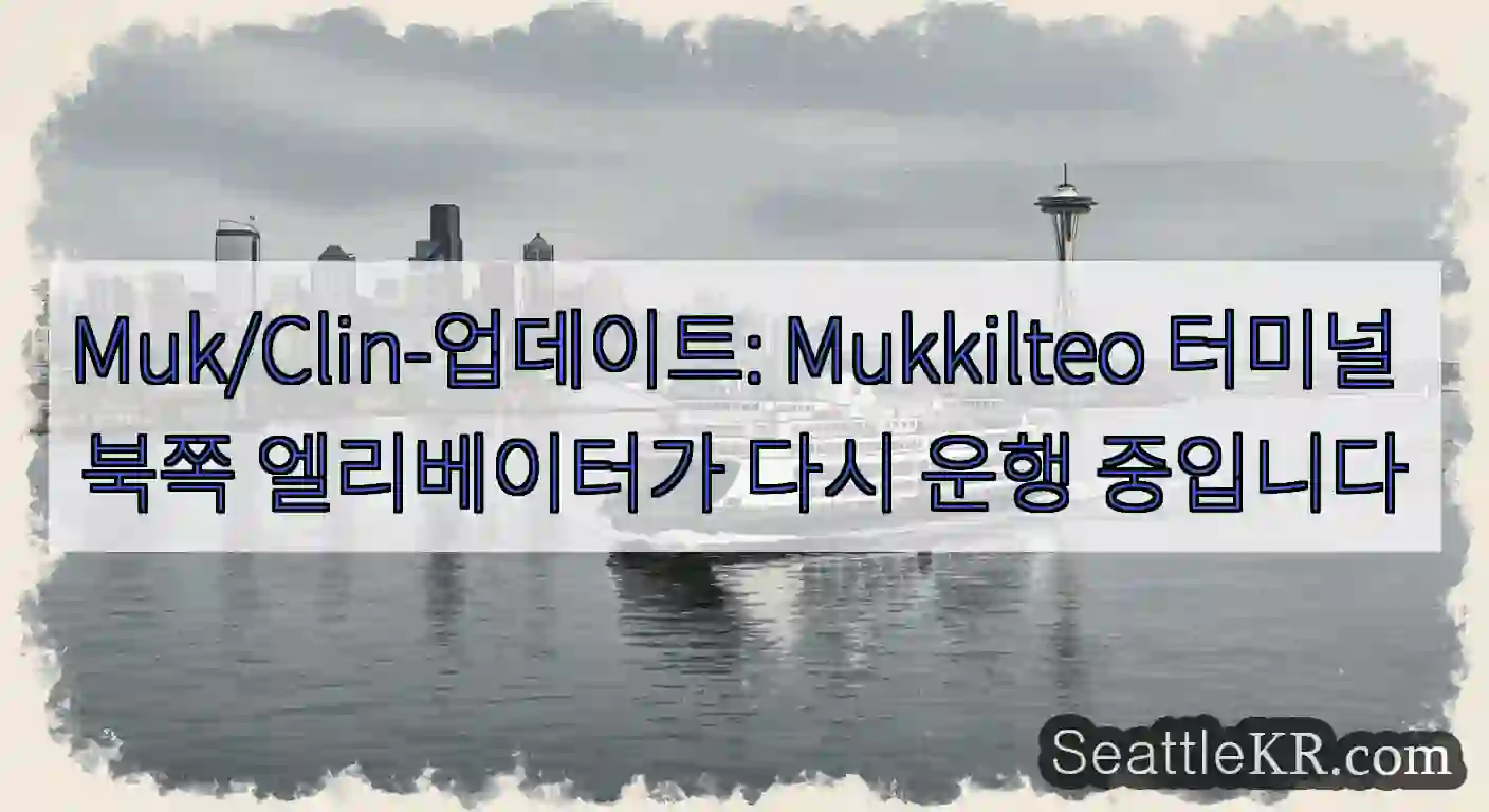 Muk/Clin-업데이트: Mukkilteo 터미널 북쪽 엘리베이터가 다시 운행 중입니다