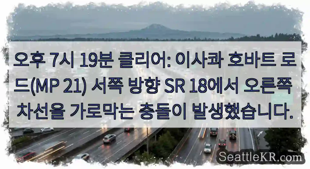 오후 7시 19분 클리어: 이사콰 호바트 로드(MP 21) 서쪽 방향 SR 18에서