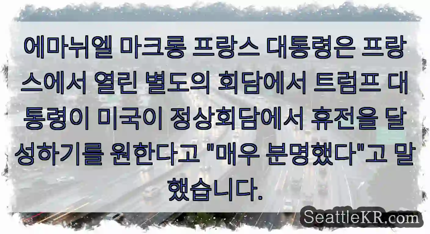 에마뉘엘 마크롱 프랑스 대통령은 프랑스에서 열린 별도의 회담에서 트럼프 대통령이 미국이