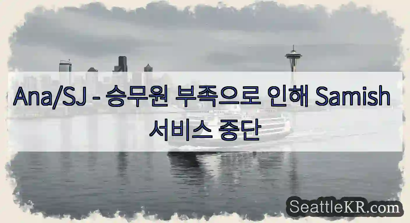 Ana/SJ - 승무원 부족으로 인해 Samish 서비스 중단