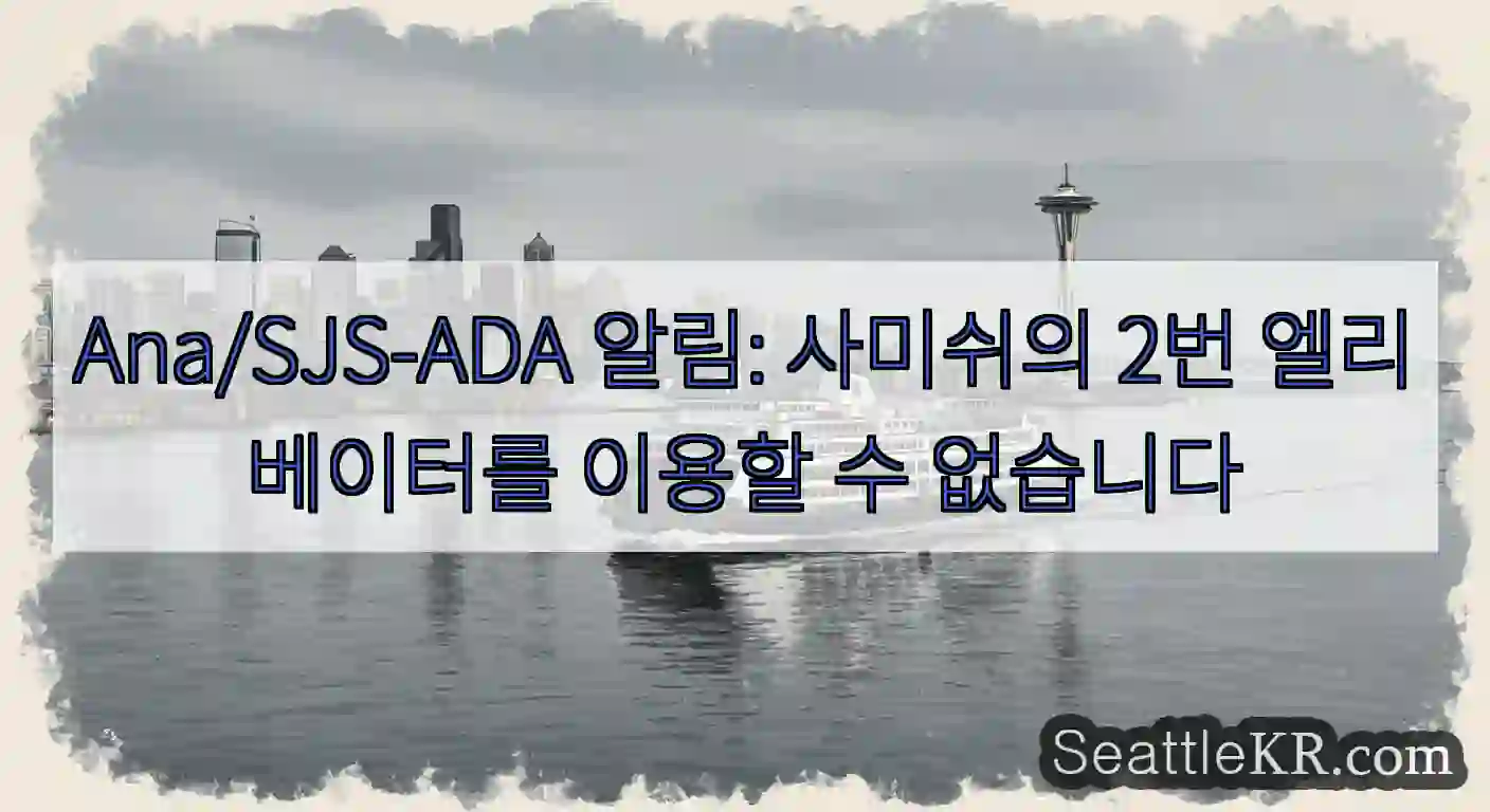 Ana/SJS-ADA 알림: 사미쉬의 2번 엘리베이터를 이용할 수 없습니다