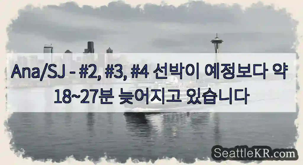 Ana/SJ - #2, #3, #4 선박이 예정보다 약 18~27분 늦어지고 있습니다