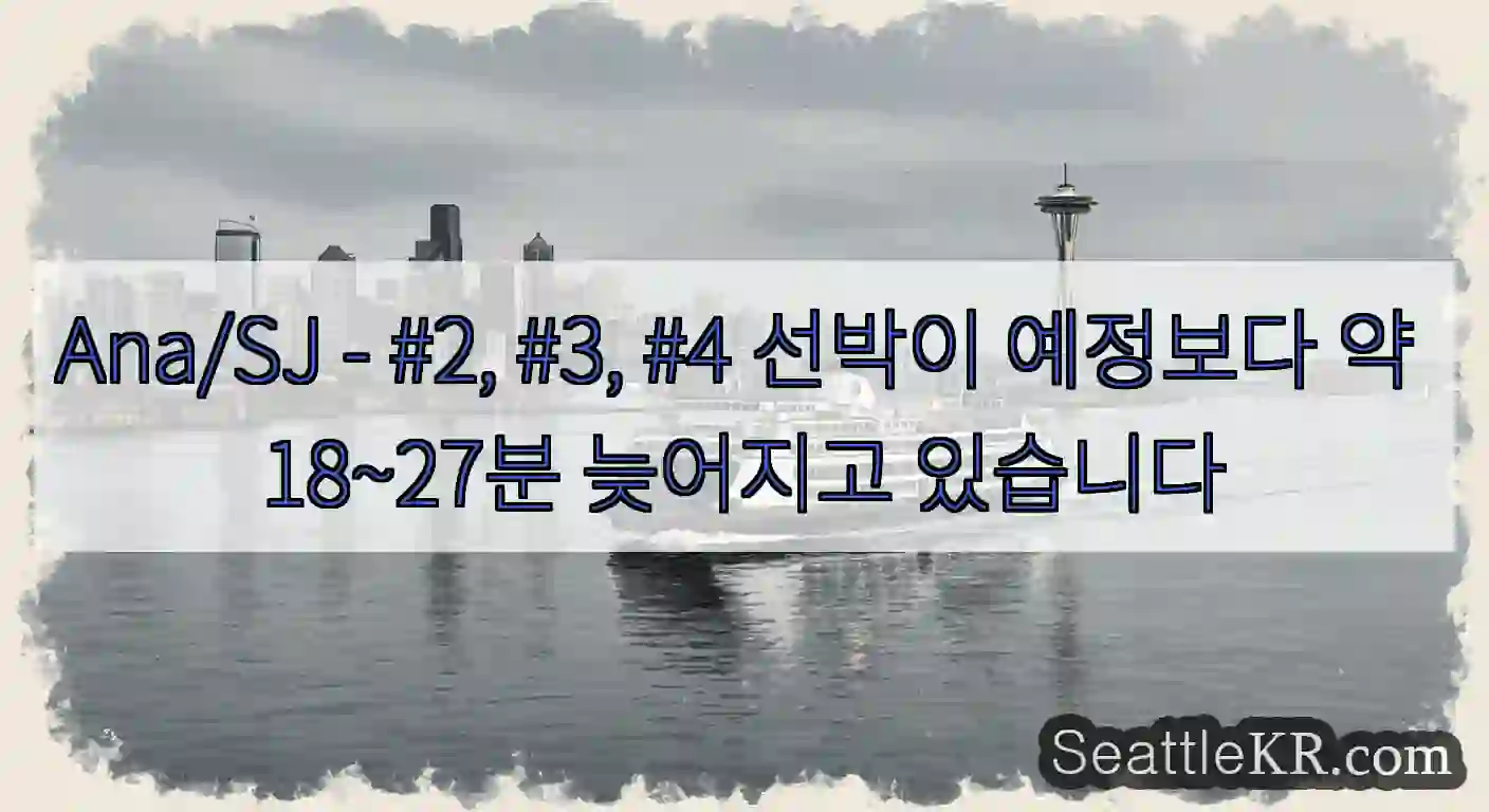 Ana/SJ - #2, #3, #4 선박이 예정보다 약 18~27분 늦어지고 있습니다