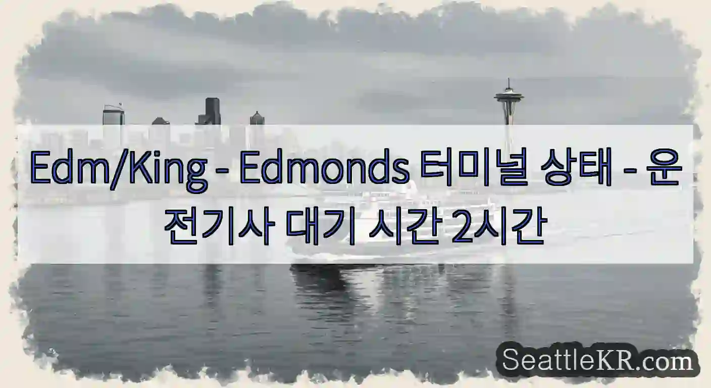 Edm/King - Edmonds 터미널 상태 - 운전기사 대기 시간 2시간