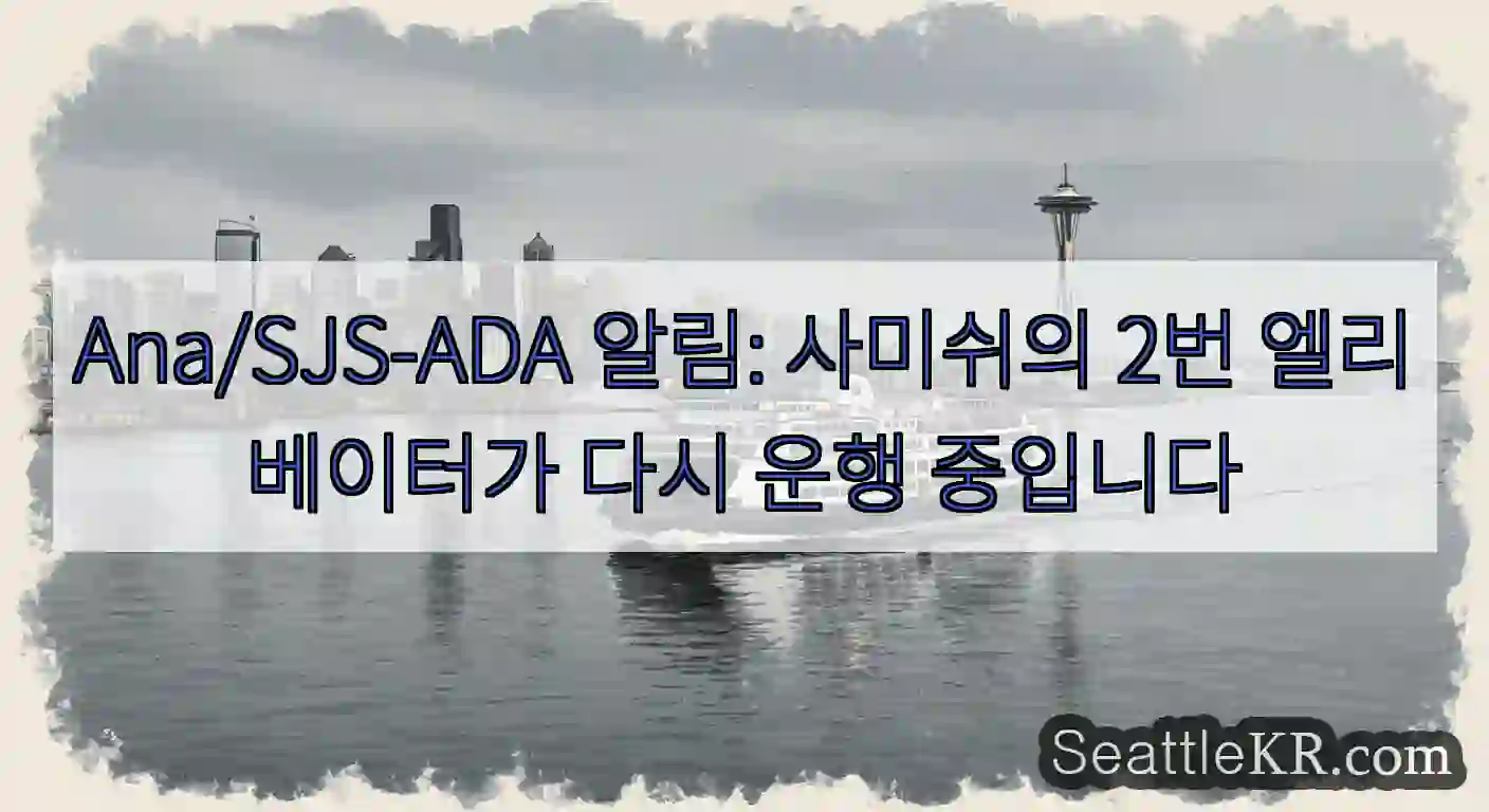 Ana/SJS-ADA 알림: 사미쉬의 2번 엘리베이터가 다시 운행 중입니다