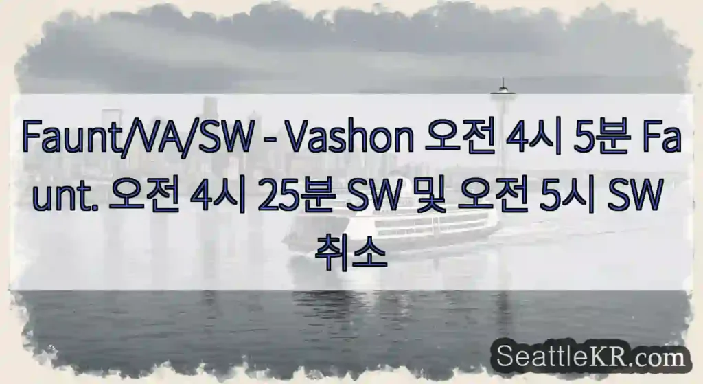 Faunt/VA/SW - Vashon 오전 4시 5분 Faunt. 오전 4시 25분 SW