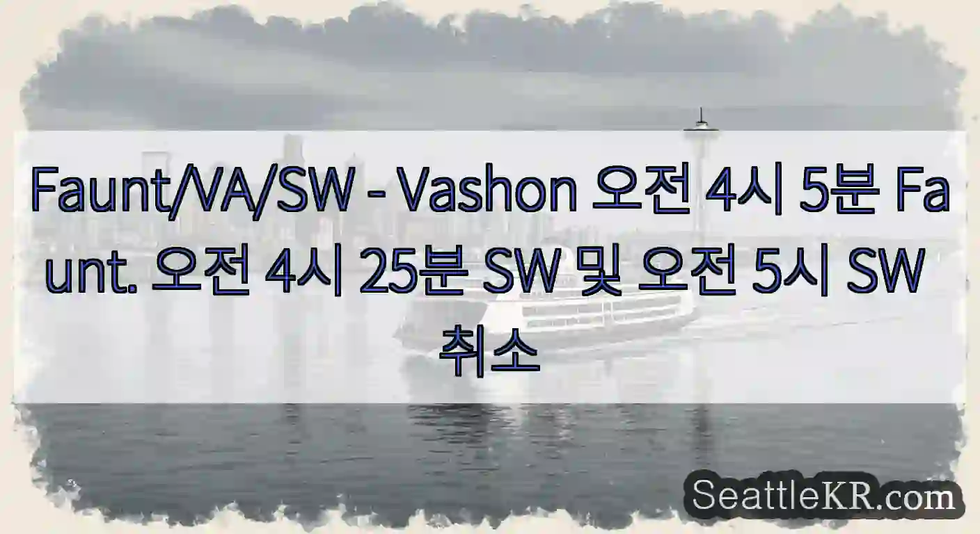 Faunt/VA/SW - Vashon 오전 4시 5분 Faunt. 오전 4시 25분 SW