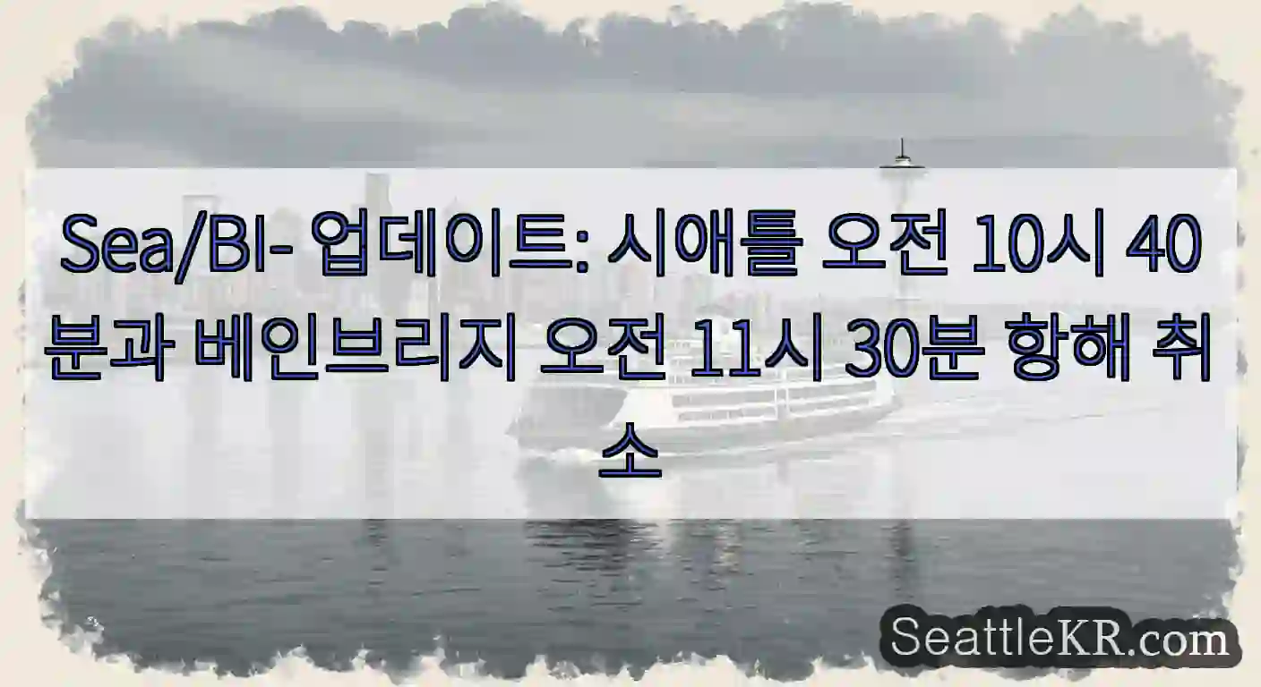 Sea/BI- 업데이트: 시애틀 오전 10시 40분과 베인브리지 오전 11시 30분 항해