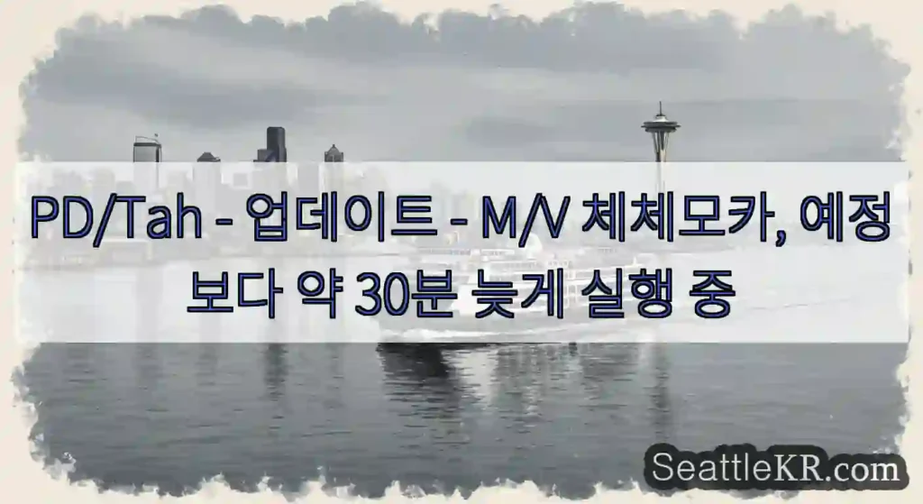 PD/Tah - 업데이트 - M/V 체체모카, 예정보다 약 30분 늦게 실행 중