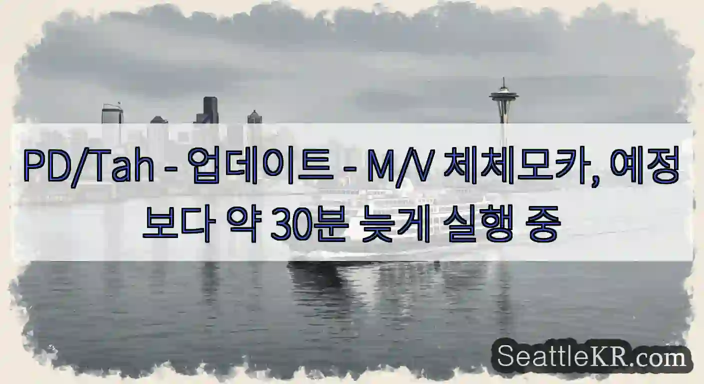 PD/Tah - 업데이트 - M/V 체체모카, 예정보다 약 30분 늦게 실행 중