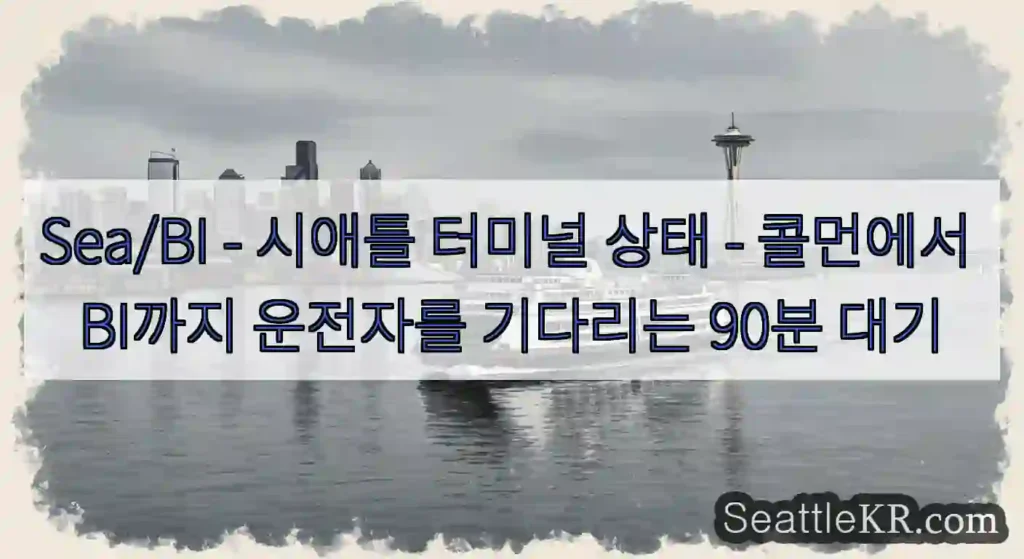 Sea/BI - 시애틀 터미널 상태 - 콜먼에서 BI까지 운전자를 기다리는 90분 대기