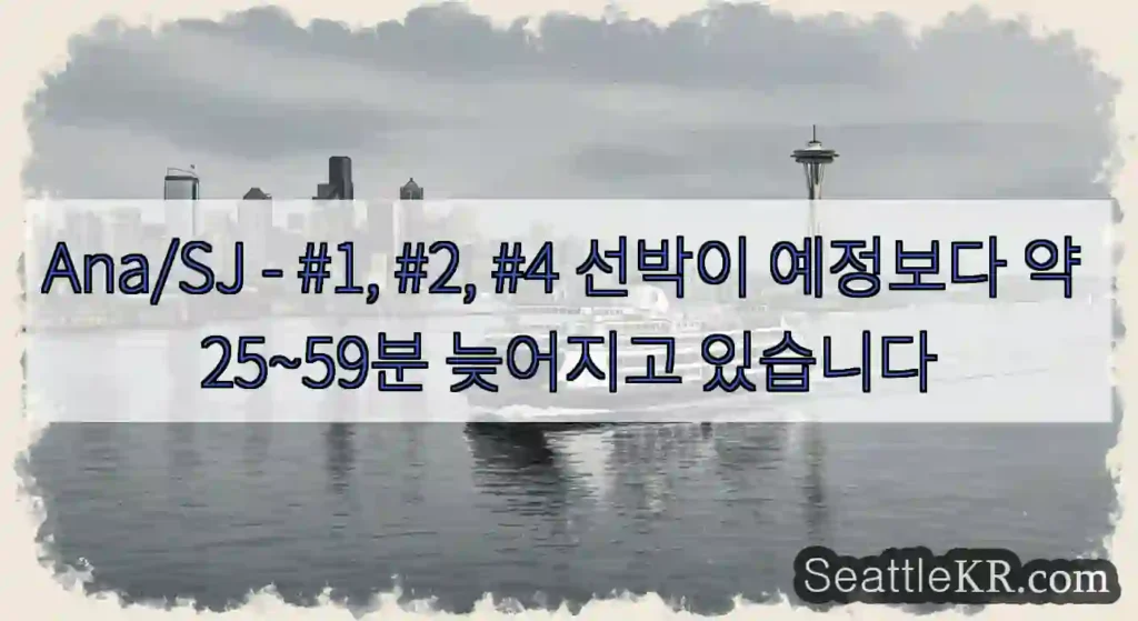 Ana/SJ - #1, #2, #4 선박이 예정보다 약 25~59분 늦어지고 있습니다