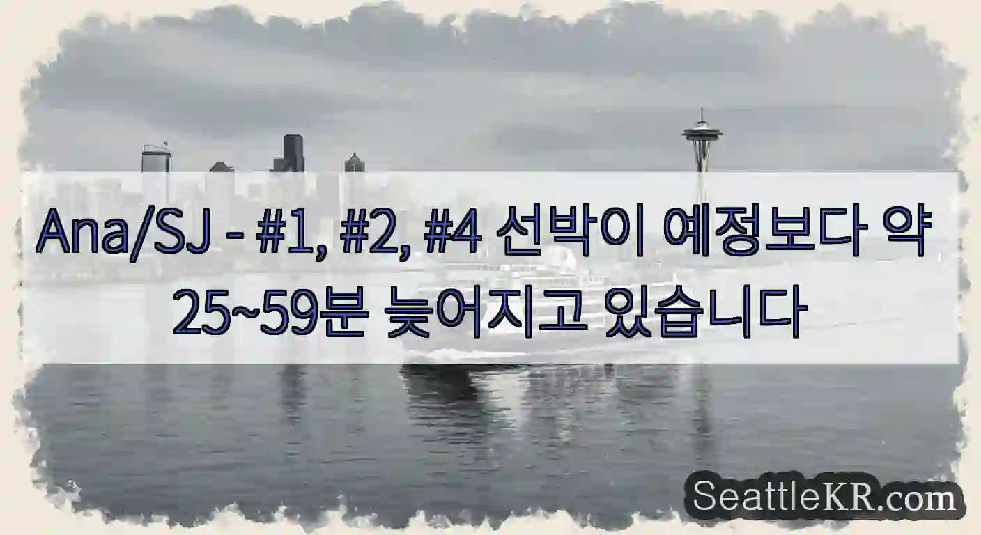 Ana/SJ - #1, #2, #4 선박이 예정보다 약 25~59분 늦어지고 있습니다