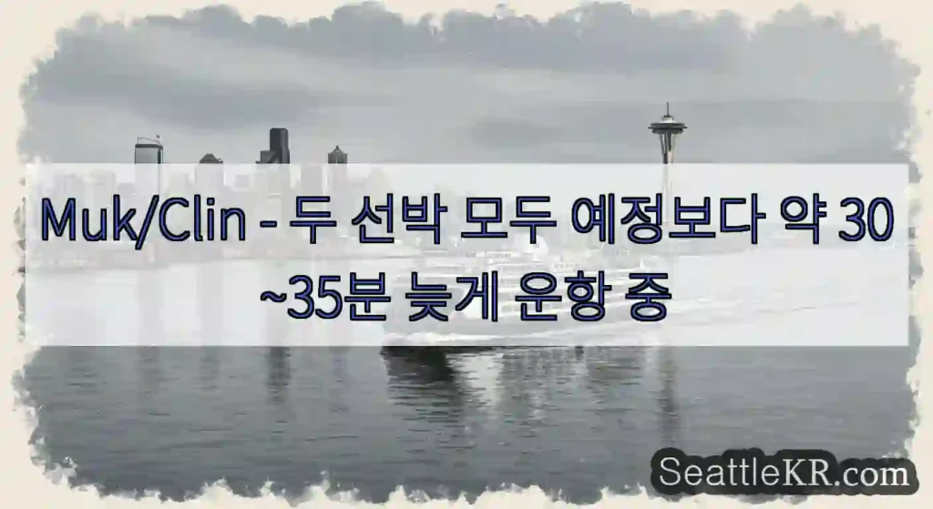 Muk/Clin - 두 선박 모두 예정보다 약 30~35분 늦게 운항 중