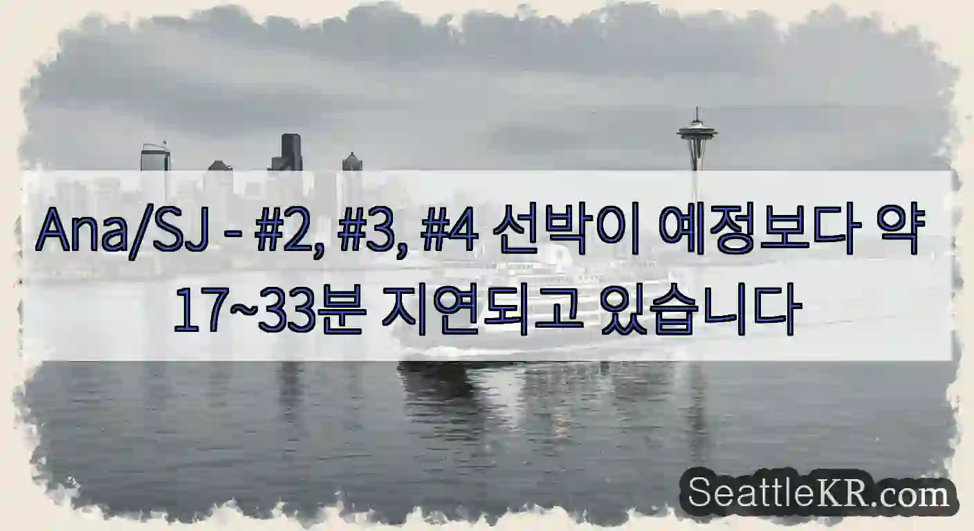 Ana/SJ - #2, #3, #4 선박이 예정보다 약 17~33분 지연되고 있습니다