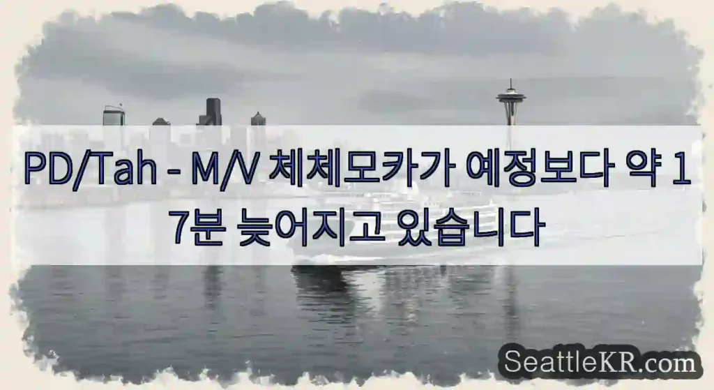 PD/Tah - M/V 체체모카가 예정보다 약 17분 늦어지고 있습니다