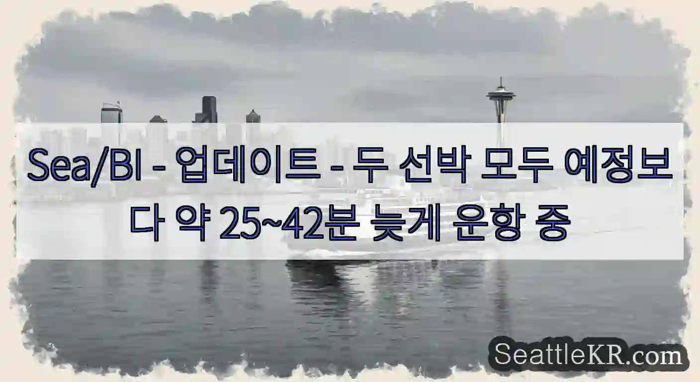 Sea/BI - 업데이트 - 두 선박 모두 예정보다 약 25~42분 늦게 운항 중