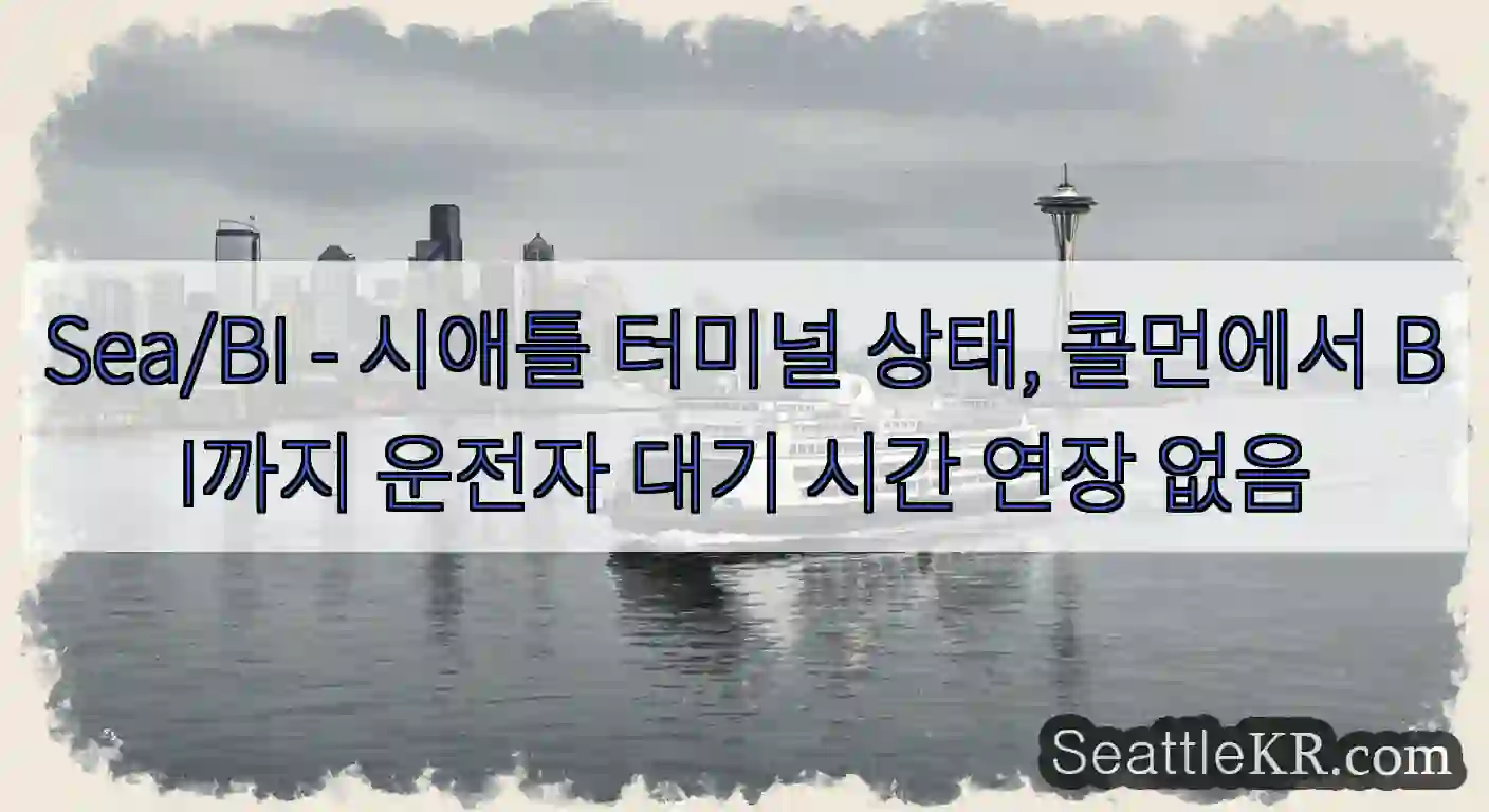 Sea/BI - 시애틀 터미널 상태, 콜먼에서 BI까지 운전자 대기 시간 연장 없음