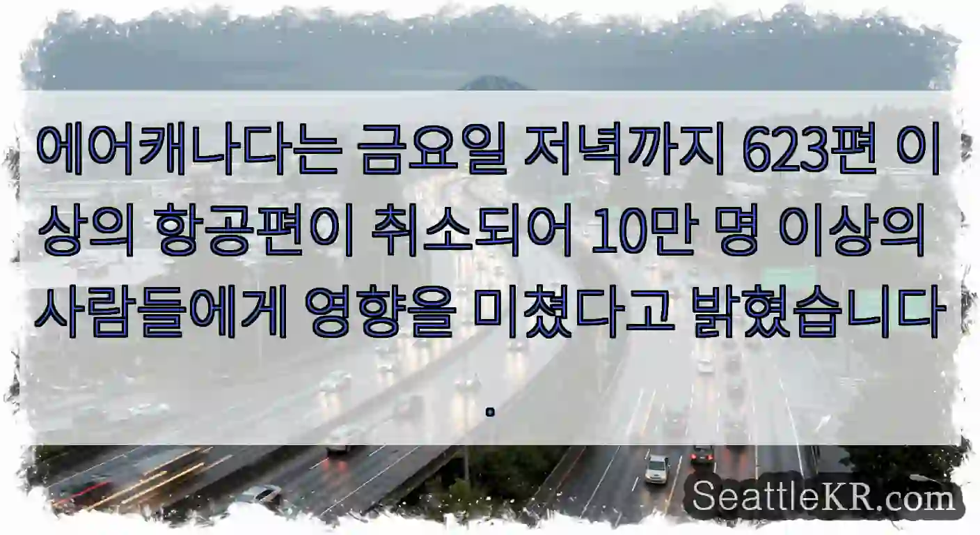 에어캐나다는 금요일 저녁까지 623편 이상의 항공편이 취소되어 10만 명 이상의