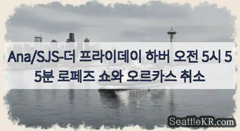 Ana/SJS-더 프라이데이 하버 오전 5시 55분 로페즈 쇼와 오르카스 취소