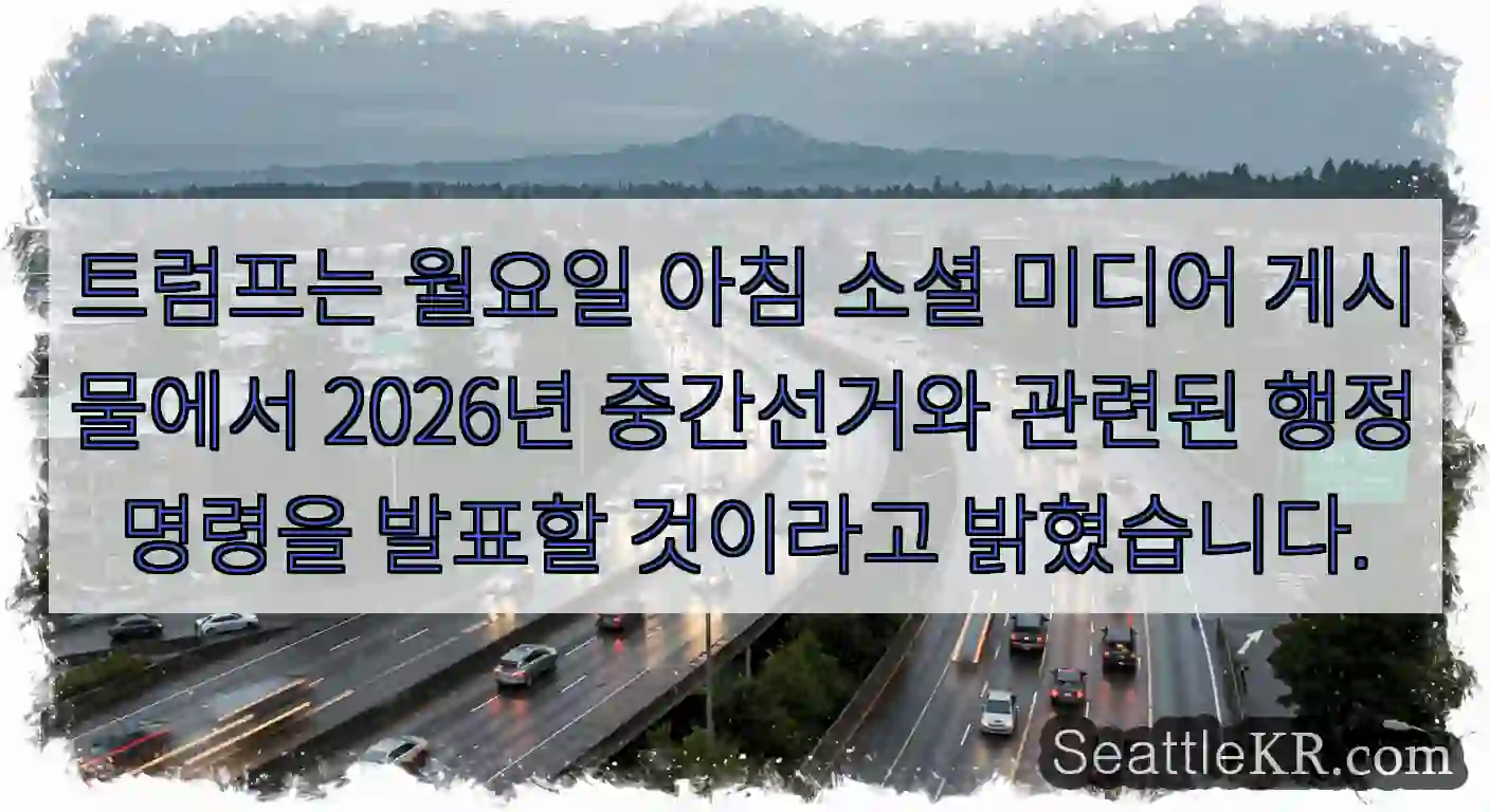 트럼프는 월요일 아침 소셜 미디어 게시물에서 2026년 중간선거와 관련된 행정명령을