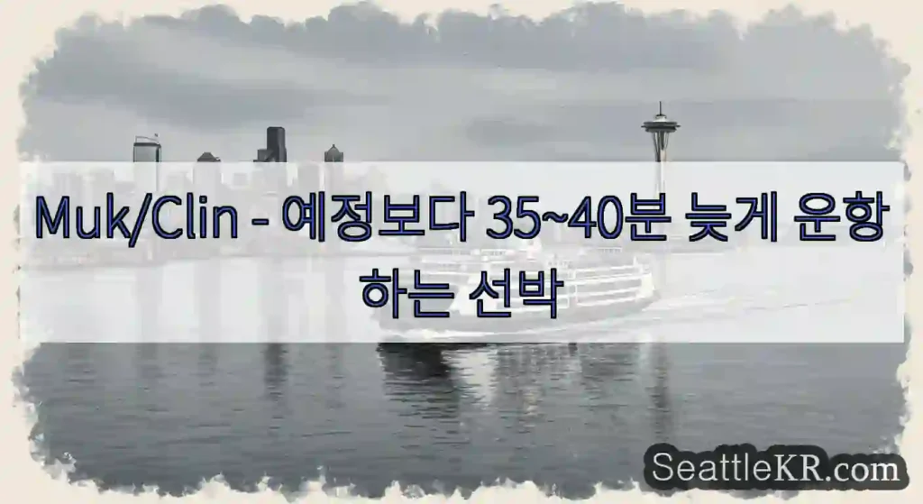 Muk/Clin - 예정보다 35~40분 늦게 운항하는 선박