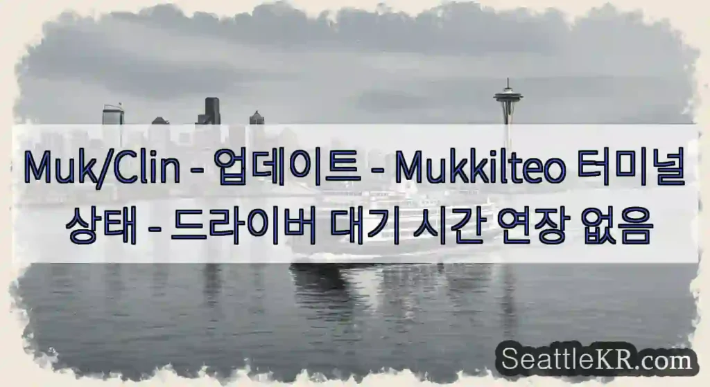 Muk/Clin - 업데이트 - Mukkilteo 터미널 상태 - 드라이버 대기 시간