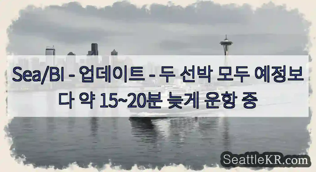 Sea/BI - 업데이트 - 두 선박 모두 예정보다 약 15~20분 늦게 운항 중