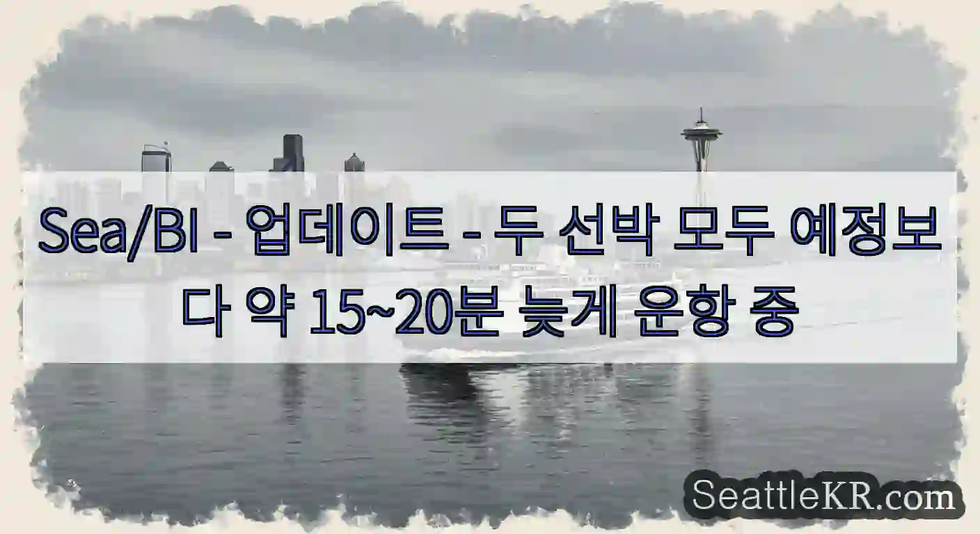 Sea/BI - 업데이트 - 두 선박 모두 예정보다 약 15~20분 늦게 운항 중