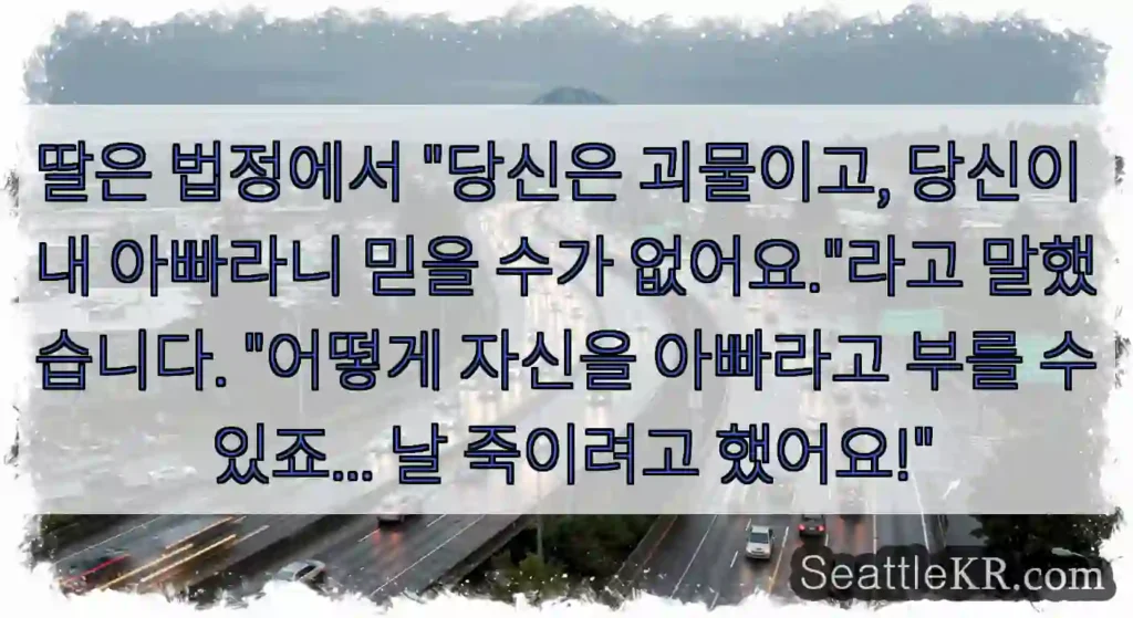 딸은 법정에서 "당신은 괴물이고, 당신이 내 아빠라니 믿을 수가 없어요."라고