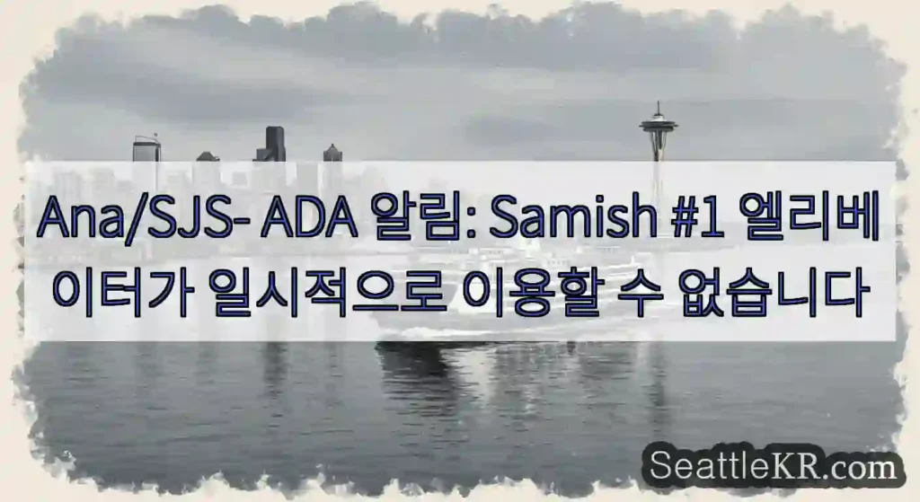 Ana/SJS- ADA 알림: Samish #1 엘리베이터가 일시적으로 이용할 수
