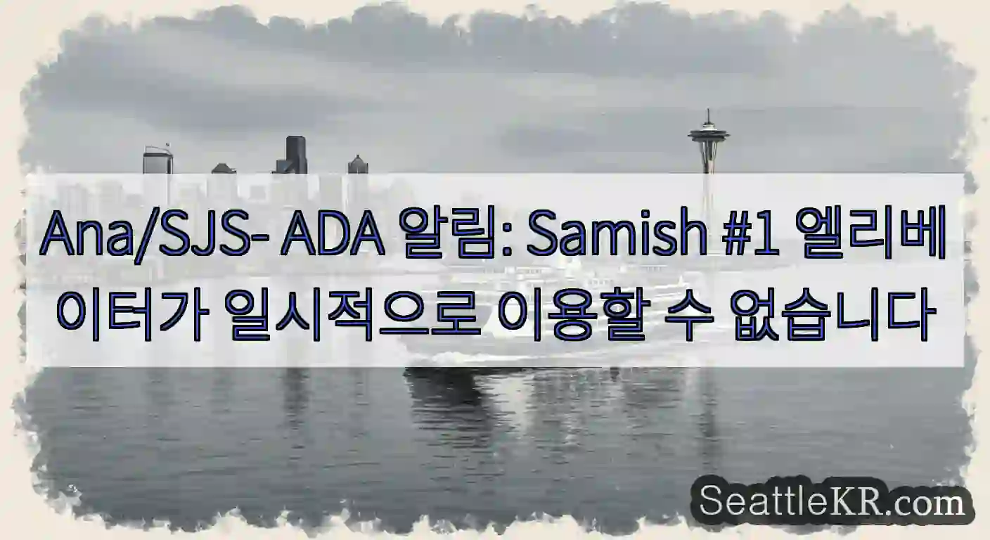 Ana/SJS- ADA 알림: Samish #1 엘리베이터가 일시적으로 이용할 수