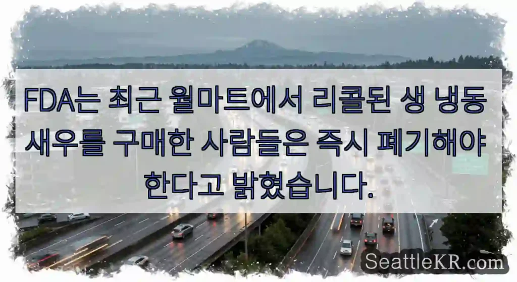 FDA는 최근 월마트에서 리콜된 생 냉동 새우를 구매한 사람들은 즉시 폐기해야 한다고