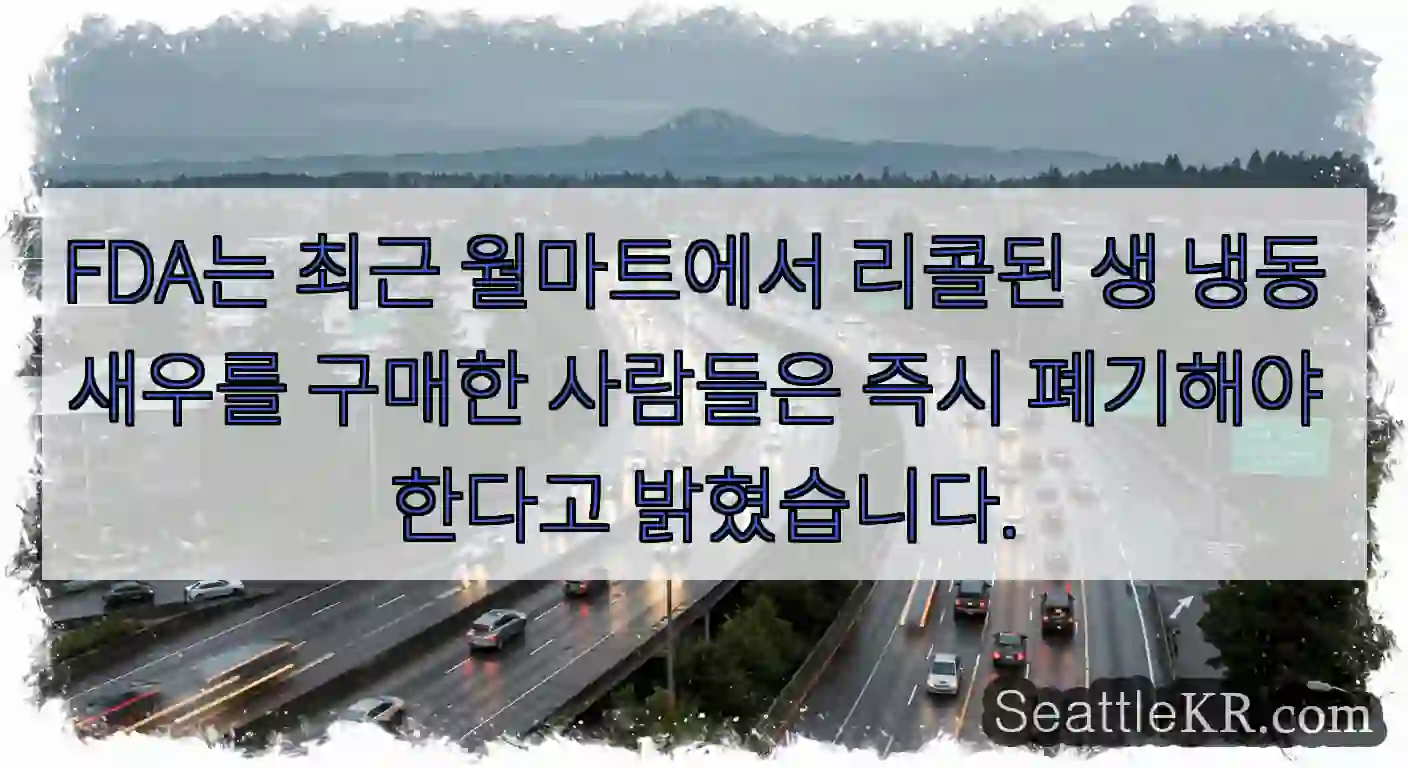 FDA는 최근 월마트에서 리콜된 생 냉동 새우를 구매한 사람들은 즉시 폐기해야 한다고