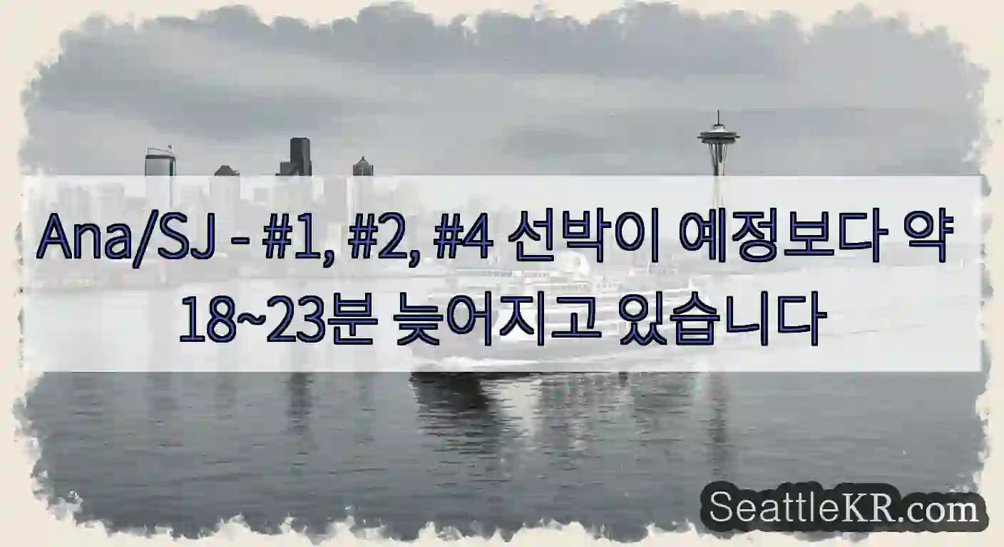Ana/SJ - #1, #2, #4 선박이 예정보다 약 18~23분 늦어지고 있습니다