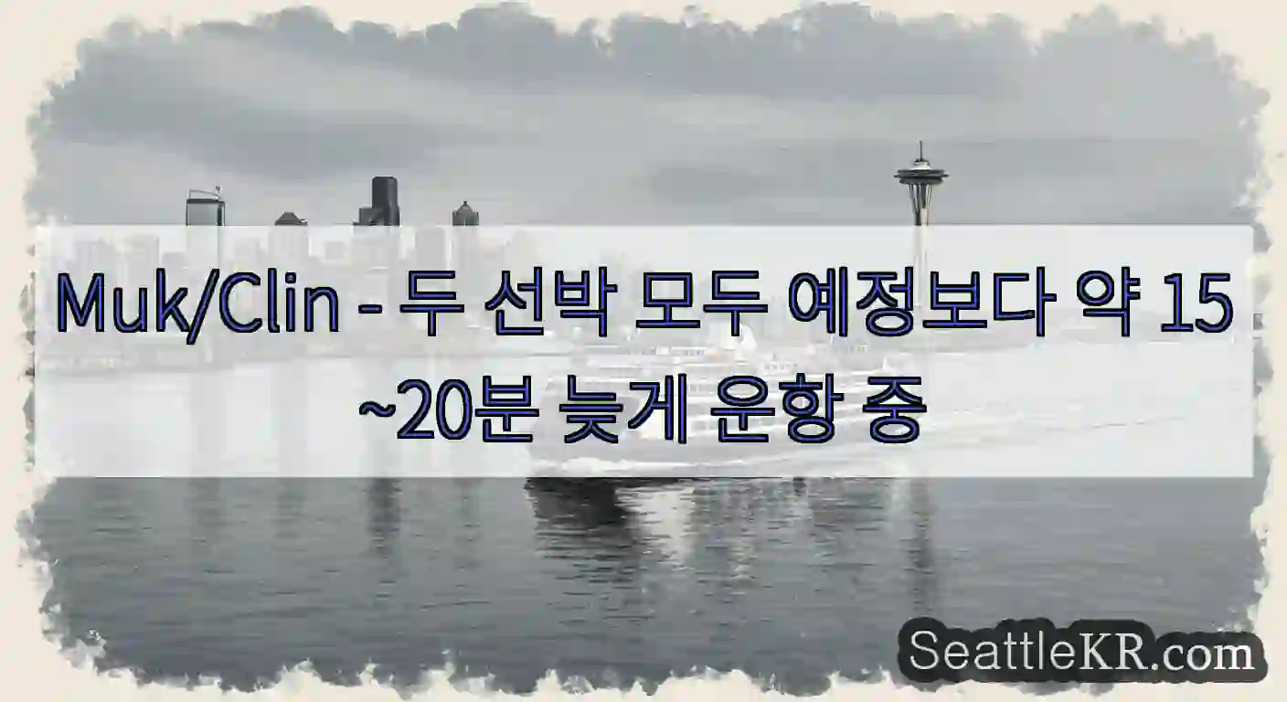 Muk/Clin - 두 선박 모두 예정보다 약 15~20분 늦게 운항 중