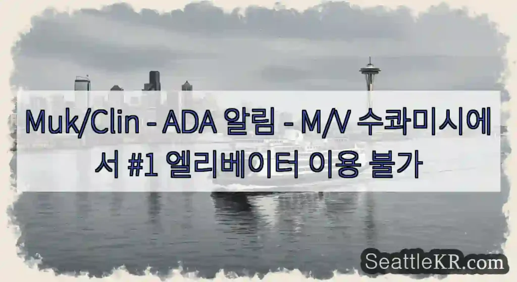 Muk/Clin - ADA 알림 - M/V 수콰미시에서 #1 엘리베이터 이용 불가
