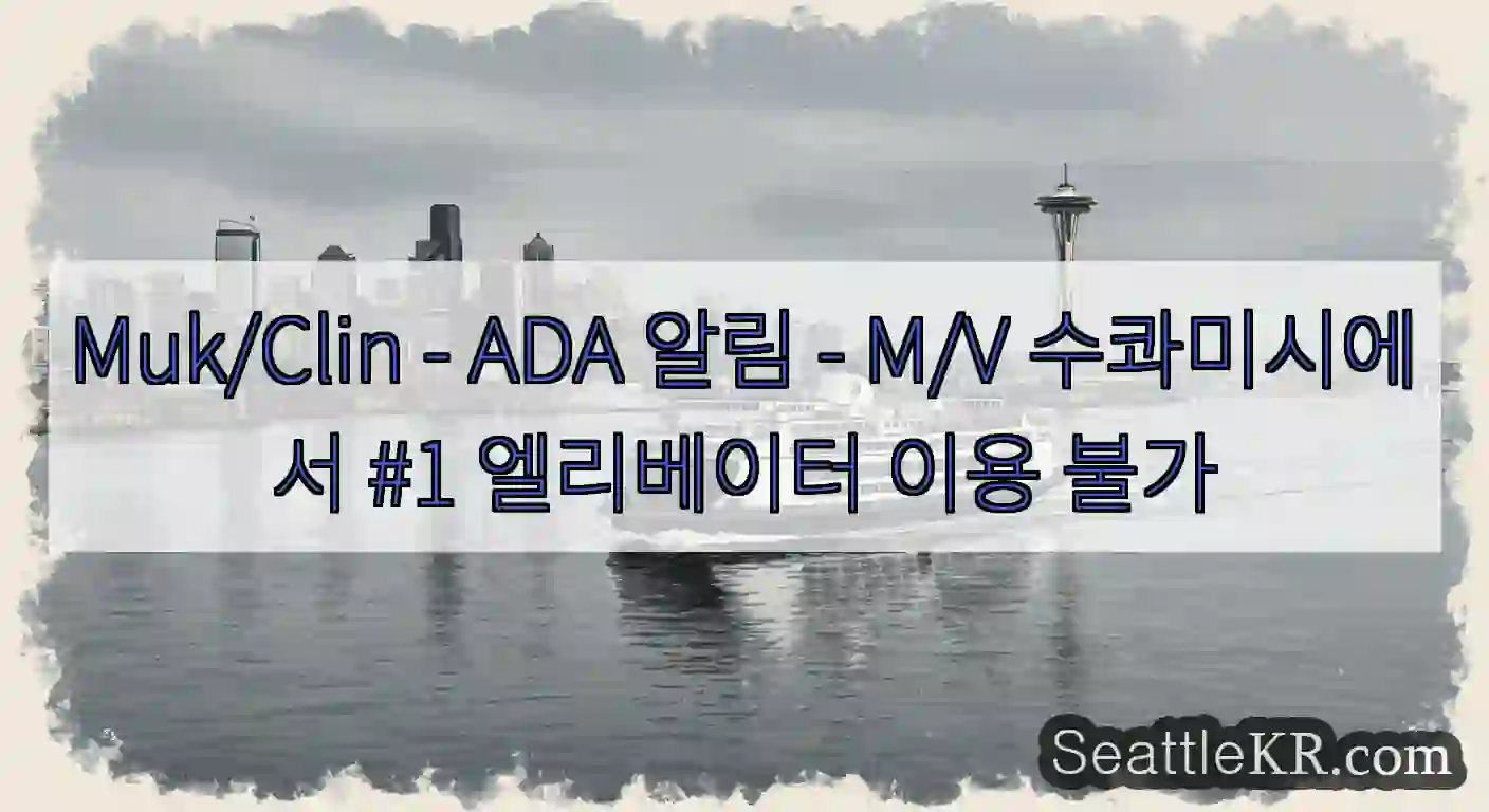 Muk/Clin - ADA 알림 - M/V 수콰미시에서 #1 엘리베이터 이용 불가