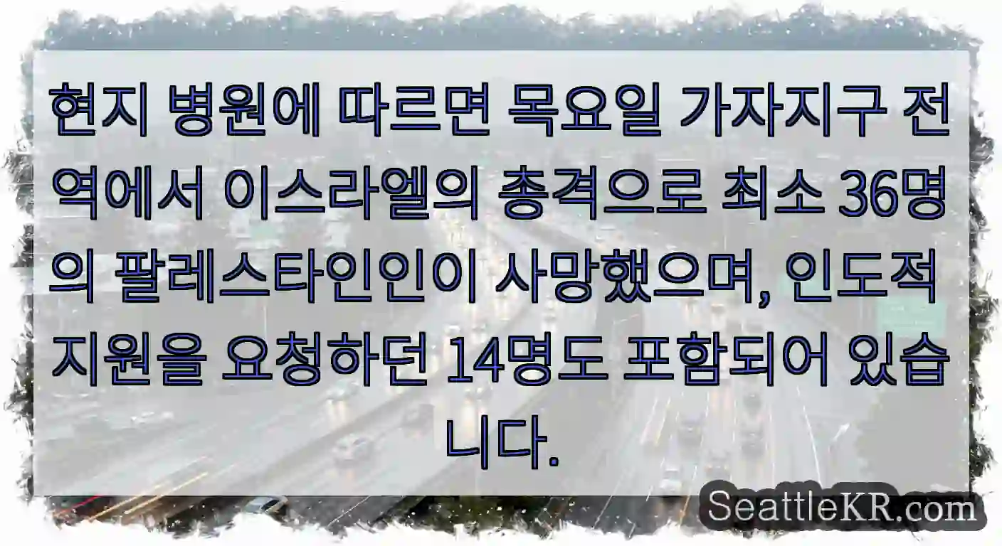 현지 병원에 따르면 목요일 가자지구 전역에서 이스라엘의 총격으로 최소 36명의