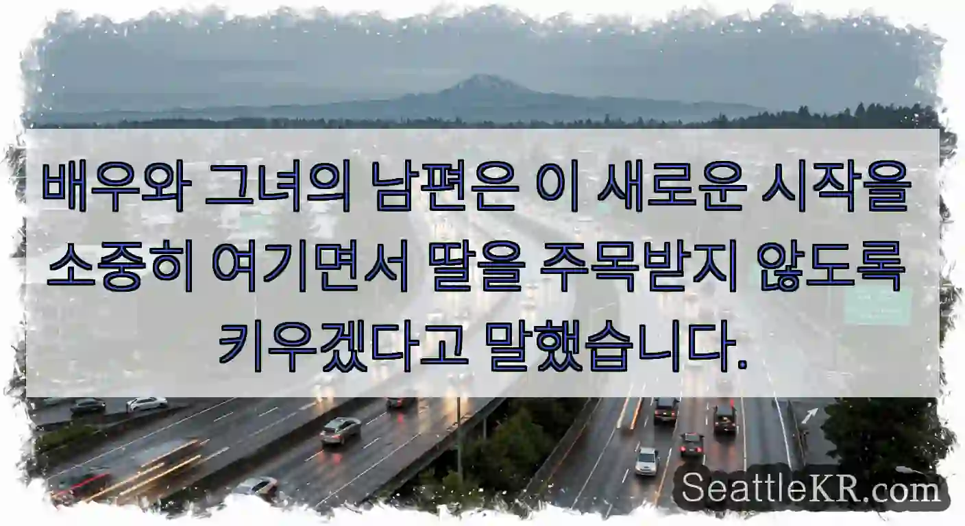 배우와 그녀의 남편은 이 새로운 시작을 소중히 여기면서 딸을 주목받지 않도록 키우겠다고