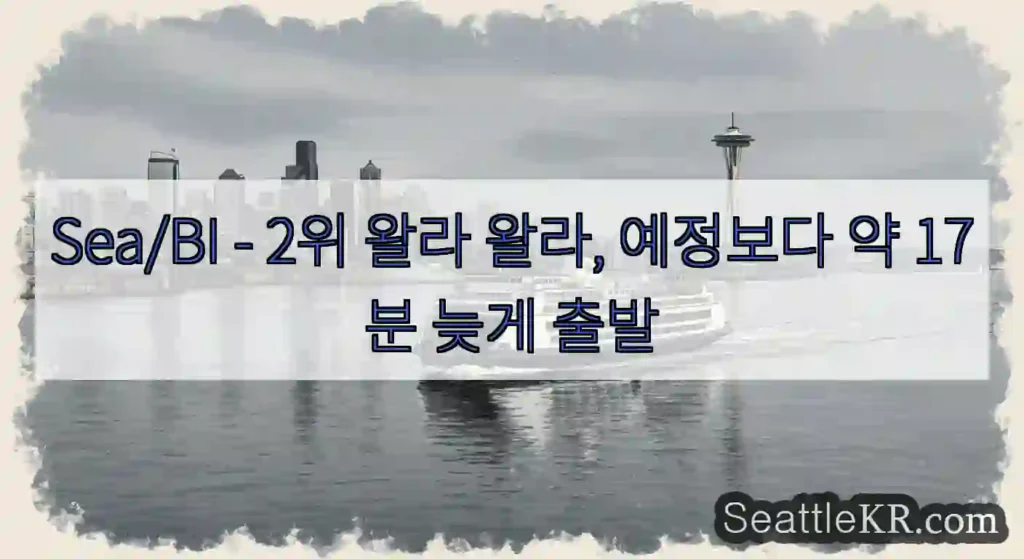 Sea/BI - 2위 왈라 왈라, 예정보다 약 17분 늦게 출발