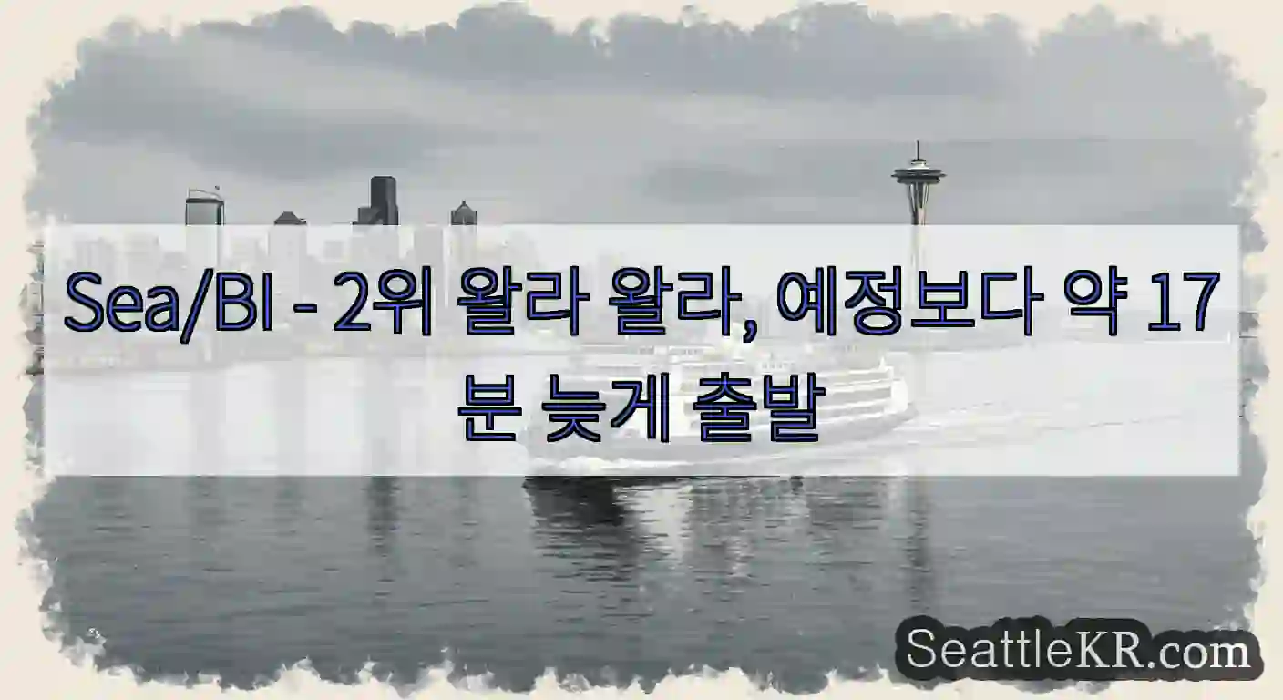 Sea/BI - 2위 왈라 왈라, 예정보다 약 17분 늦게 출발