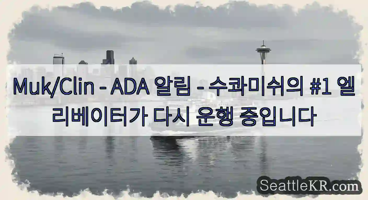 Muk/Clin - ADA 알림 - 수콰미쉬의 #1 엘리베이터가 다시 운행 중입니다