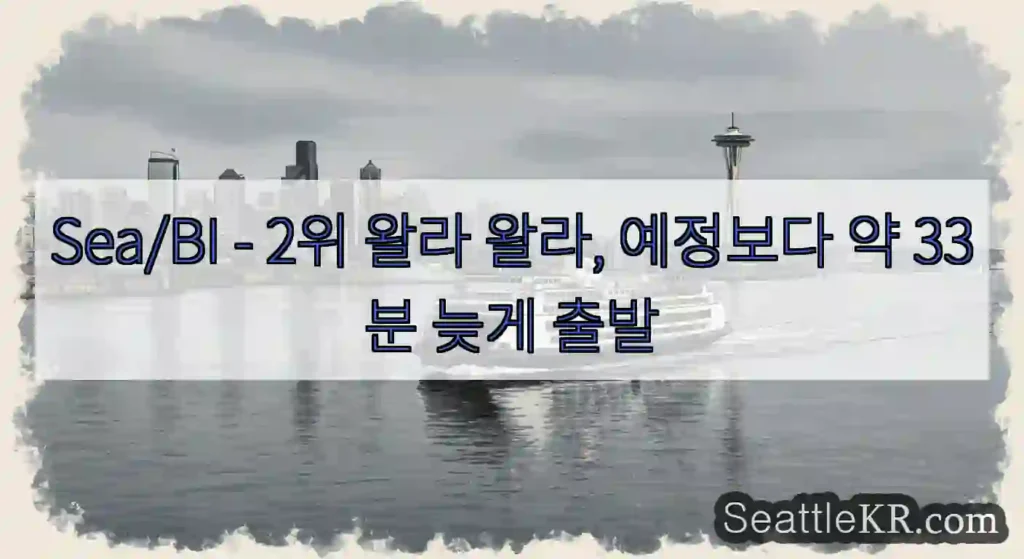Sea/BI - 2위 왈라 왈라, 예정보다 약 33분 늦게 출발