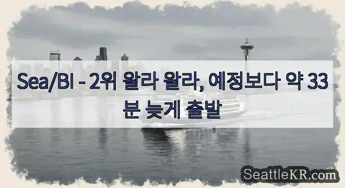 Sea/BI - 2위 왈라 왈라, 예정보다 약 33분 늦게 출발
