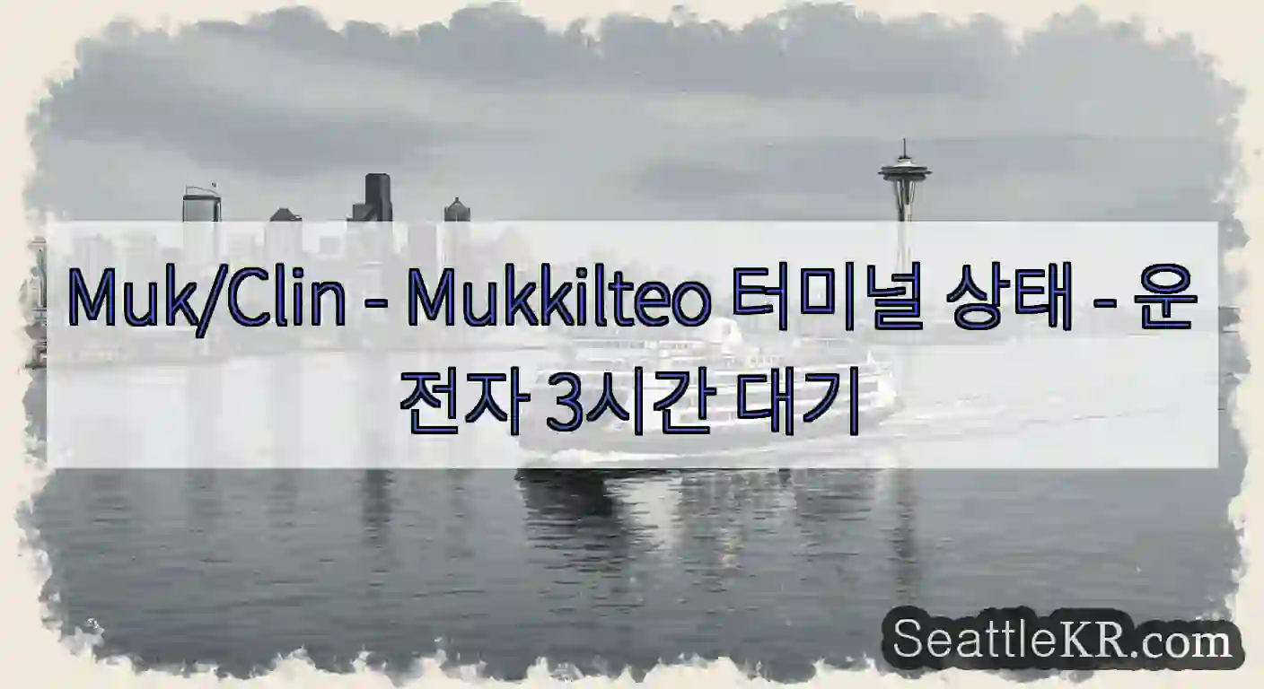 Muk/Clin - Mukkilteo 터미널 상태 - 운전자 3시간 대기