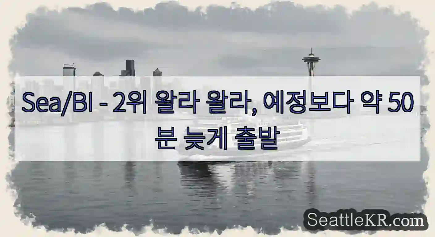 Sea/BI - 2위 왈라 왈라, 예정보다 약 50분 늦게 출발