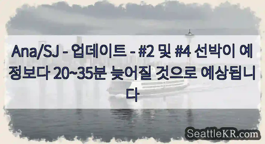 Ana/SJ - 업데이트 - #2 및 #4 선박이 예정보다 20~35분 늦어질 것으로