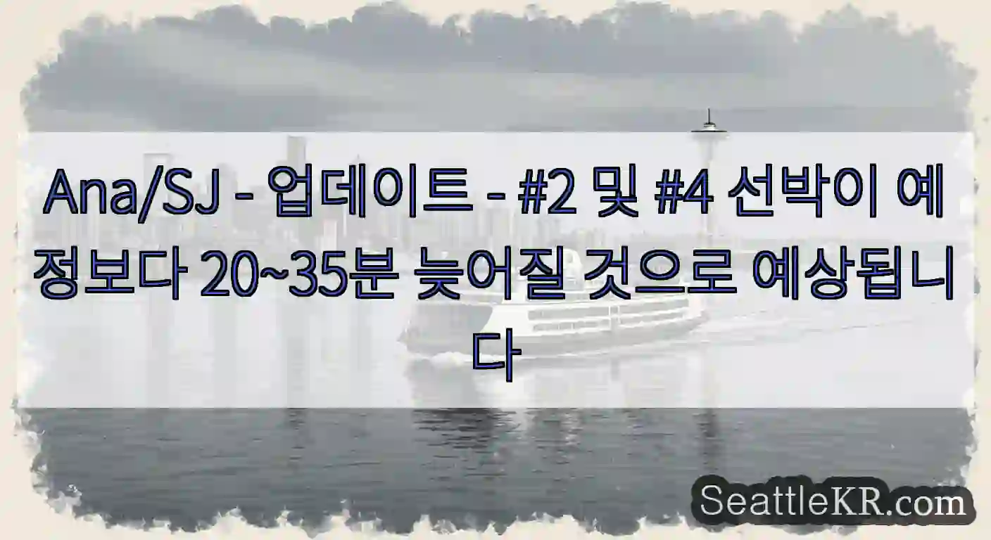 Ana/SJ - 업데이트 - #2 및 #4 선박이 예정보다 20~35분 늦어질 것으로